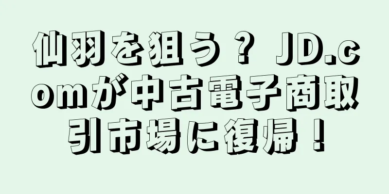 仙羽を狙う？ JD.comが中古電子商取引市場に復帰！