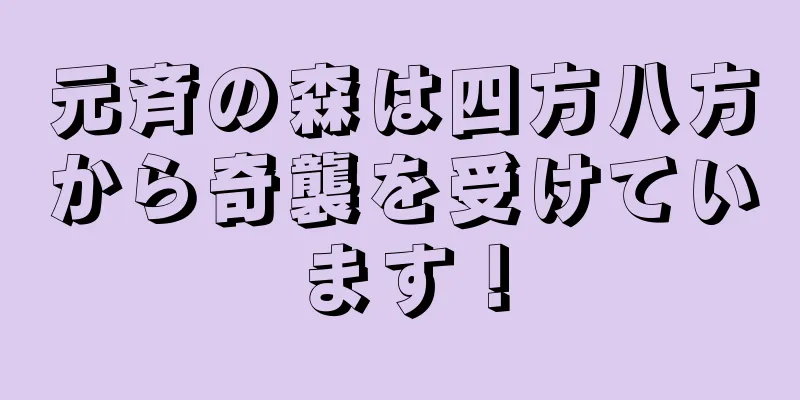 元斉の森は四方八方から奇襲を受けています！