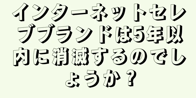 インターネットセレブブランドは5年以内に消滅するのでしょうか？