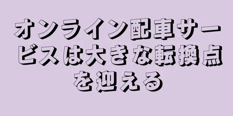 オンライン配車サービスは大きな転換点を迎える