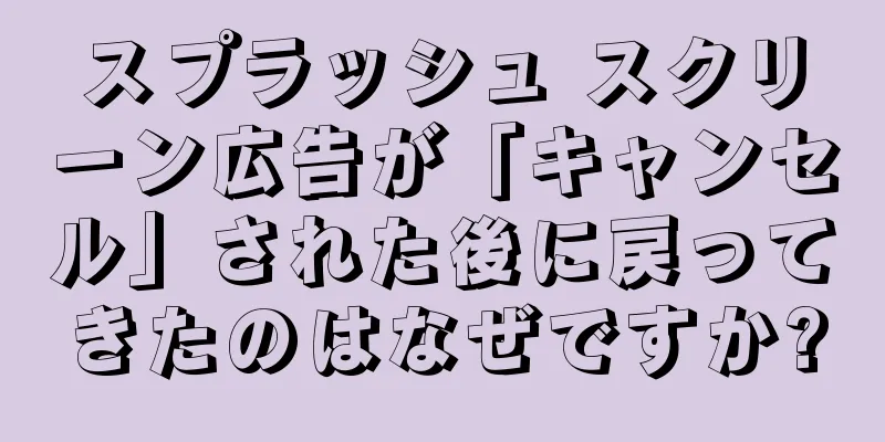 スプラッシュ スクリーン広告が「キャンセル」された後に戻ってきたのはなぜですか?