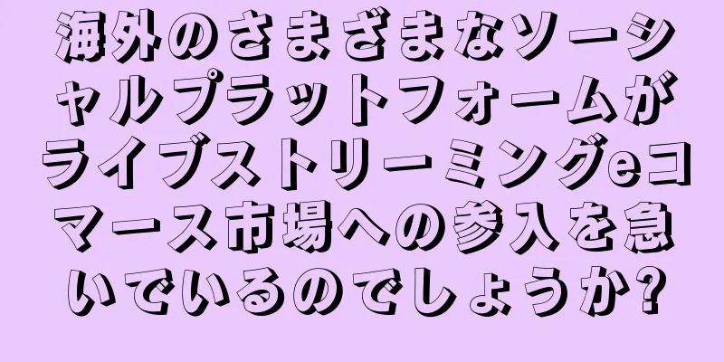 海外のさまざまなソーシャルプラットフォームがライブストリーミングeコマース市場への参入を急いでいるのでしょうか?