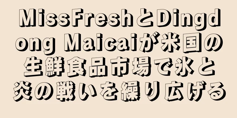 MissFreshとDingdong Maicaiが米国の生鮮食品市場で氷と炎の戦いを繰り広げる