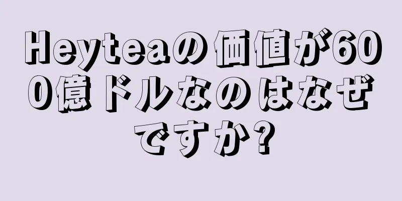 Heyteaの価値が600億ドルなのはなぜですか?