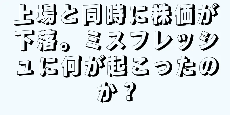 上場と同時に株価が下落。ミスフレッシュに何が起こったのか？