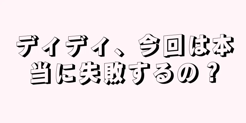 ディディ、今回は本当に失敗するの？