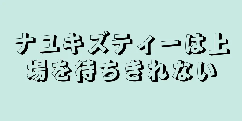 ナユキズティーは上場を待ちきれない