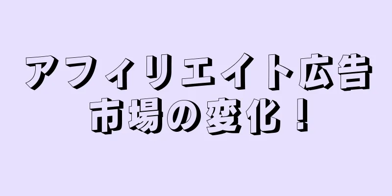アフィリエイト広告市場の変化！