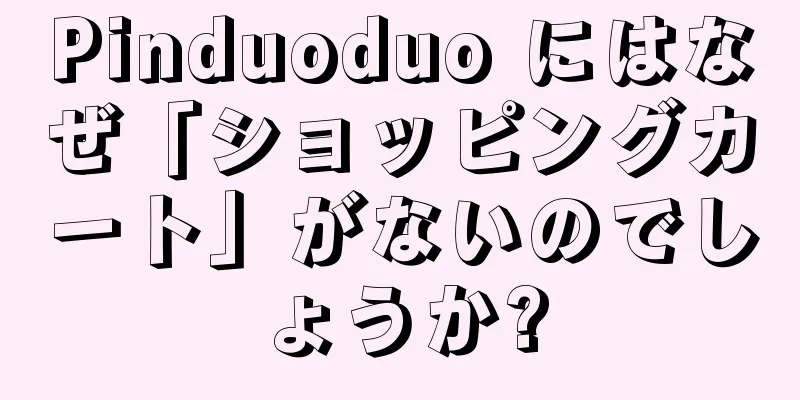 Pinduoduo にはなぜ「ショッピングカート」がないのでしょうか?