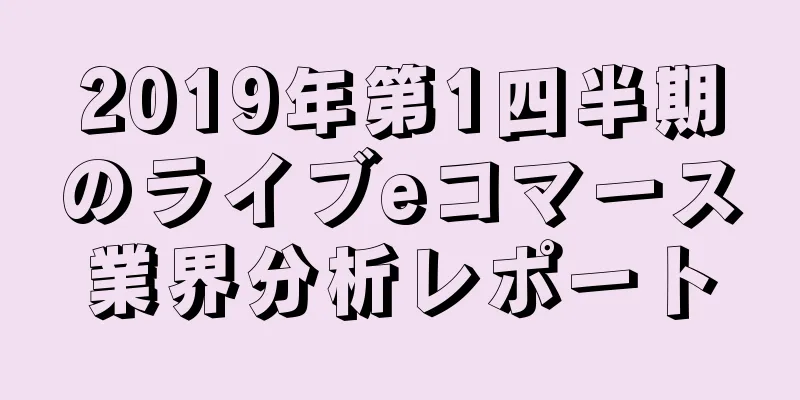 2019年第1四半期のライブeコマース業界分析レポート