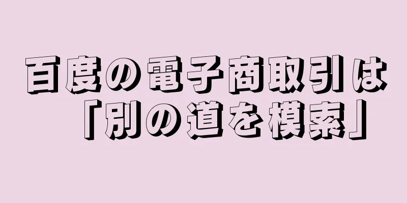 百度の電子商取引は「別の道を模索」