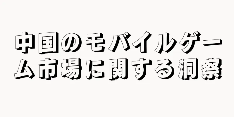 中国のモバイルゲーム市場に関する洞察