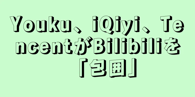 Youku、iQiyi、TencentがBilibiliを「包囲」