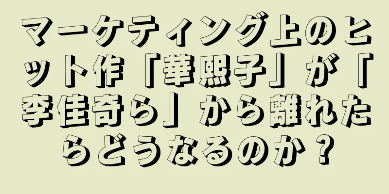 マーケティング上のヒット作「華熙子」が「李佳奇ら」から離れたらどうなるのか？