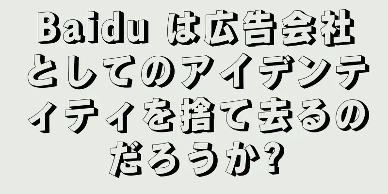 Baidu は広告会社としてのアイデンティティを捨て去るのだろうか?