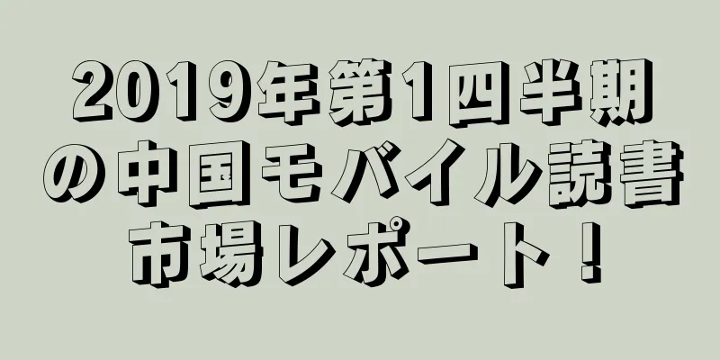 2019年第1四半期の中国モバイル読書市場レポート！