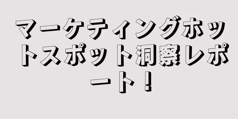 マーケティングホットスポット洞察レポート！