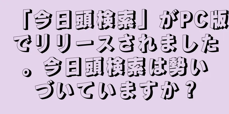 「今日頭検索」がPC版でリリースされました。今日頭検索は勢いづいていますか？