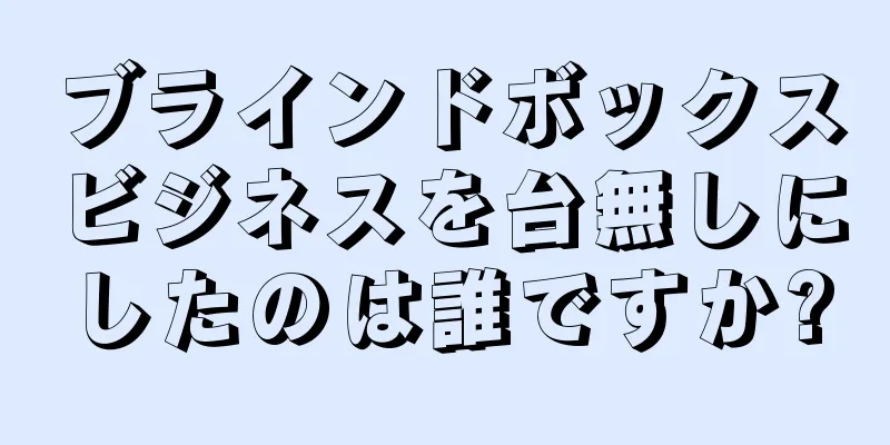 ブラインドボックスビジネスを台無しにしたのは誰ですか?