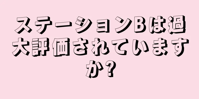 ステーションBは過大評価されていますか?