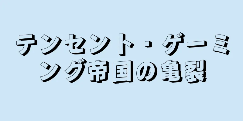 テンセント・ゲーミング帝国の亀裂