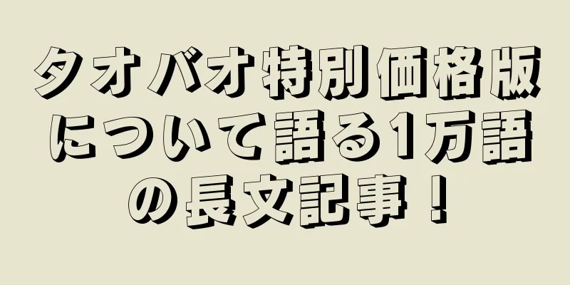 タオバオ特別価格版について語る1万語の長文記事！