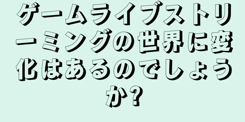 ゲームライブストリーミングの世界に変化はあるのでしょうか?
