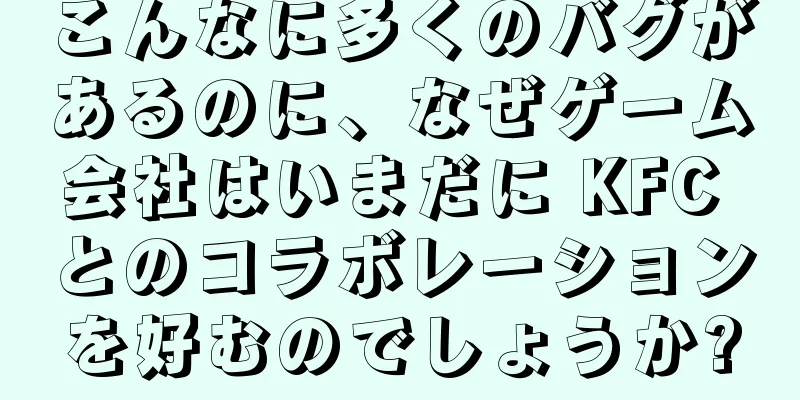 こんなに多くのバグがあるのに、なぜゲーム会社はいまだに KFC とのコラボレーションを好むのでしょうか?