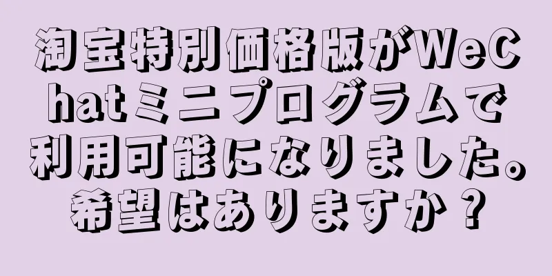 淘宝特別価格版がWeChatミニプログラムで利用可能になりました。希望はありますか？