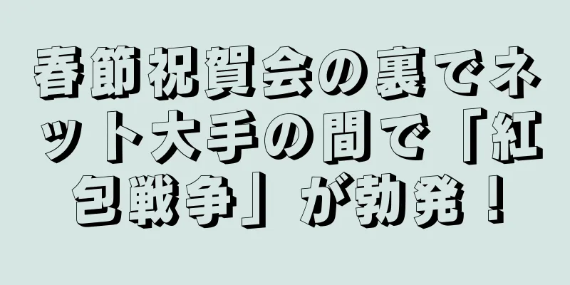春節祝賀会の裏でネット大手の間で「紅包戦争」が勃発！