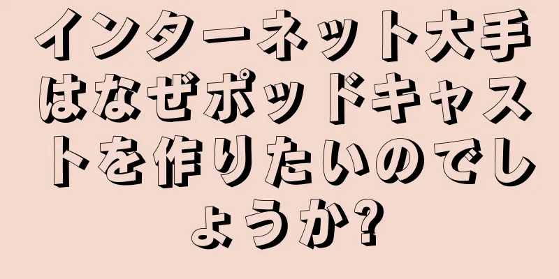 インターネット大手はなぜポッドキャストを作りたいのでしょうか?