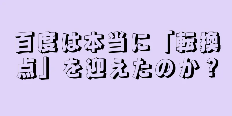 百度は本当に「転換点」を迎えたのか？