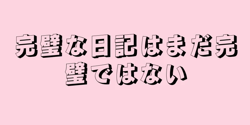 完璧な日記はまだ完璧ではない