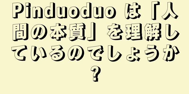 Pinduoduo は「人間の本質」を理解しているのでしょうか?