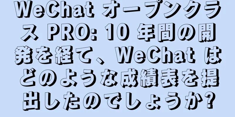 WeChat オープンクラス PRO: 10 年間の開発を経て、WeChat はどのような成績表を提出したのでしょうか?