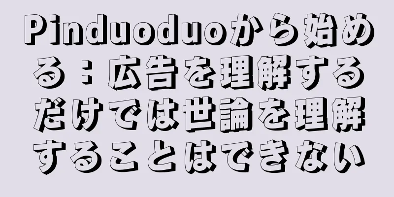 Pinduoduoから始める：広告を理解するだけでは世論を理解することはできない
