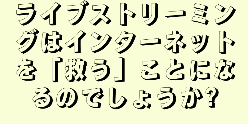 ライブストリーミングはインターネットを「救う」ことになるのでしょうか?