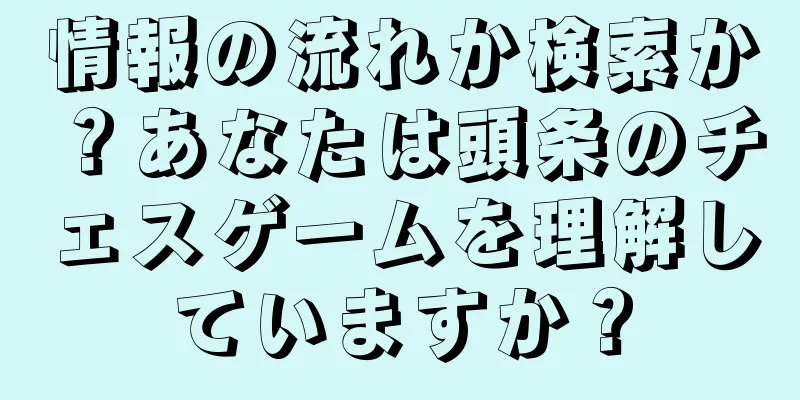 情報の流れか検索か？あなたは頭条のチェスゲームを理解していますか？