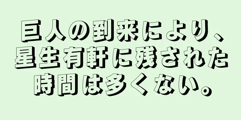 巨人の到来により、星生有軒に残された時間は多くない。