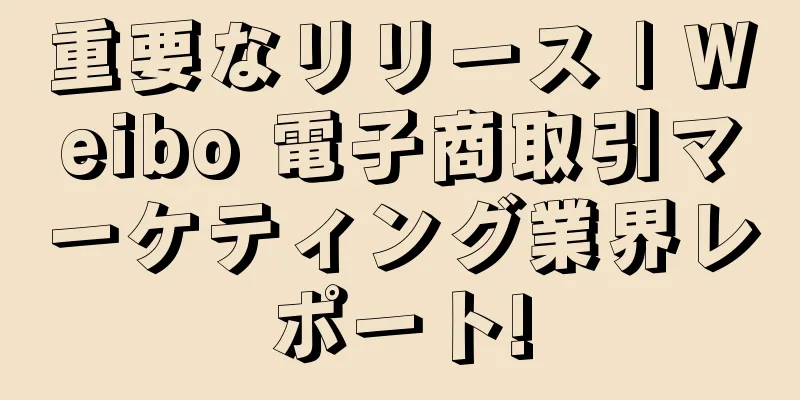 重要なリリース | Weibo 電子商取引マーケティング業界レポート!
