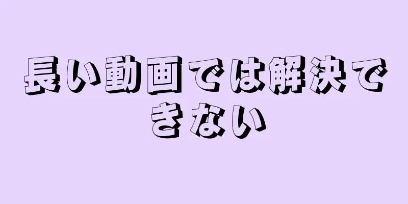長い動画では解決できない