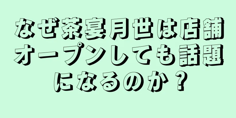 なぜ茶宴月世は店舗オープンしても話題になるのか？