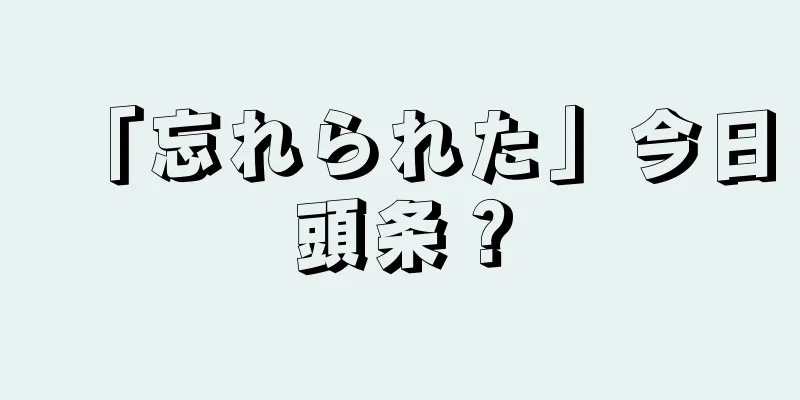 「忘れられた」今日頭条？