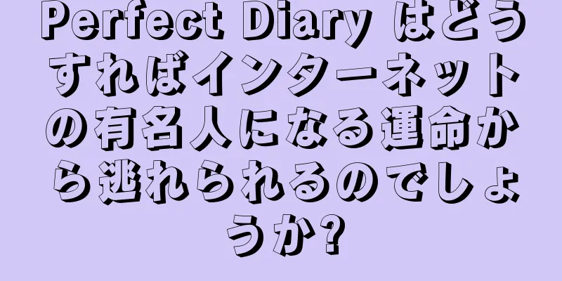 Perfect Diary はどうすればインターネットの有名人になる運命から逃れられるのでしょうか?
