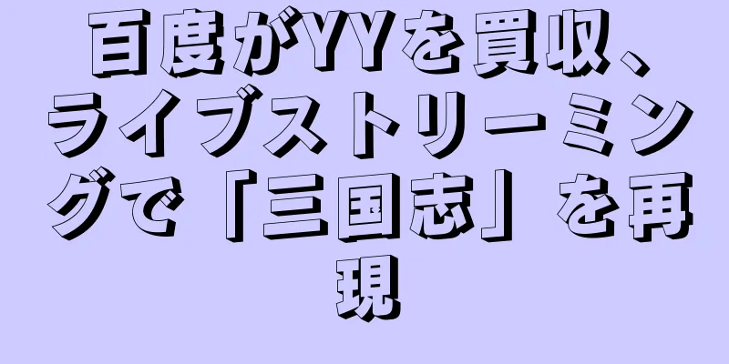 百度がYYを買収、ライブストリーミングで「三国志」を再現