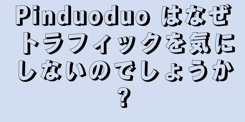 Pinduoduo はなぜトラフィックを気にしないのでしょうか?