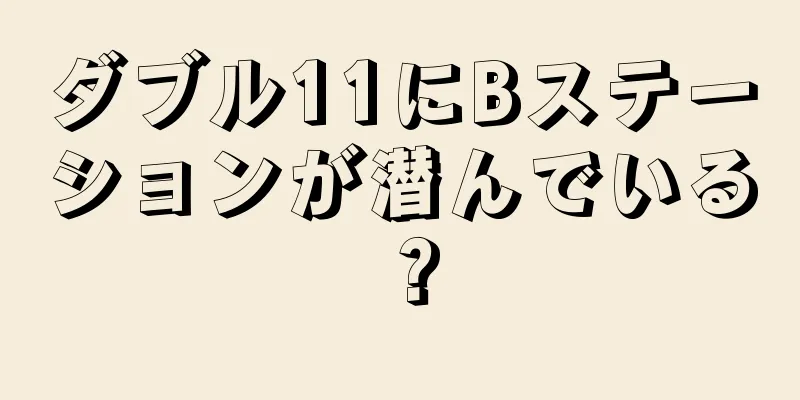 ダブル11にBステーションが潜んでいる？