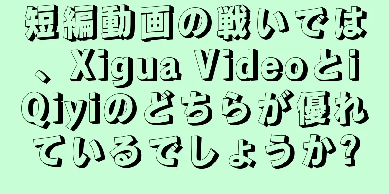 短編動画の戦いでは、Xigua VideoとiQiyiのどちらが優れているでしょうか?