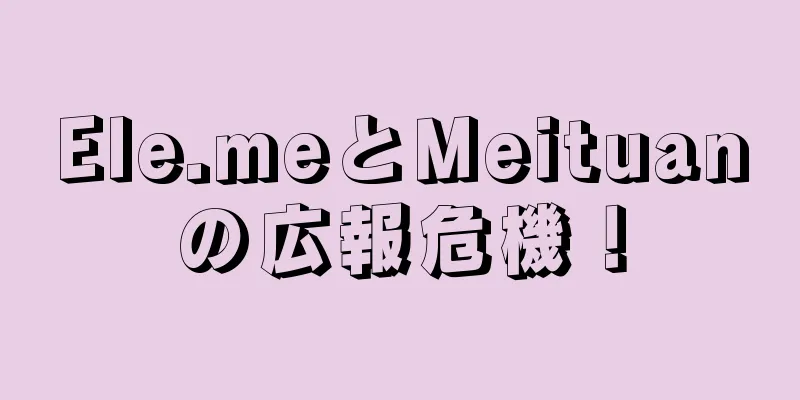 Ele.meとMeituanの広報危機！