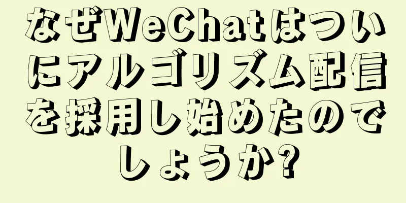 なぜWeChatはついにアルゴリズム配信を採用し始めたのでしょうか?